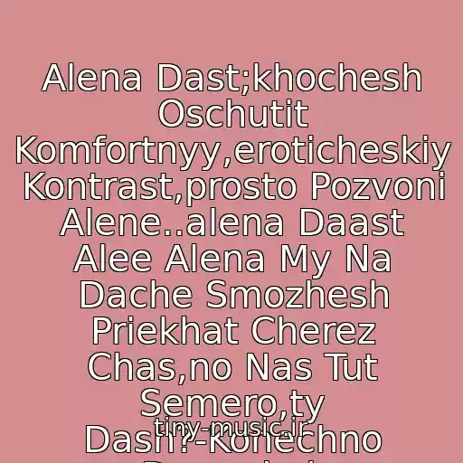 کاور آهنگ Alena Dast;khochesh Oschutit Komfortnyy,eroticheskiy Kontrast,prosto Pozvoni Alene..alena Daast Alee Alena My Na Dache Smozhesh Priekhat Cherez Chas,no Nas Tut Semero,ty Dash?-Konechno Damxdxd. از Alena Dast