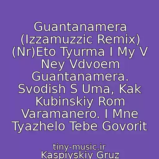 کاور آهنگ Guantanamera (Izzamuzzic Remix) (Nr)Eto Tyurma I My V Ney Vdvoem Guantanamera. Svodish S Uma, Kak Kubinskiy Rom Varamanero. I Mne Tyazhelo Tebe Govorit از Kaspiyskiy Gruz
