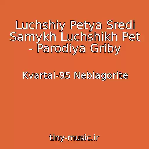 کاور آهنگ Luchshiy Petya Sredi Samykh Luchshikh Pet - Parodiya Griby از Kvartal-95 Neblagorite