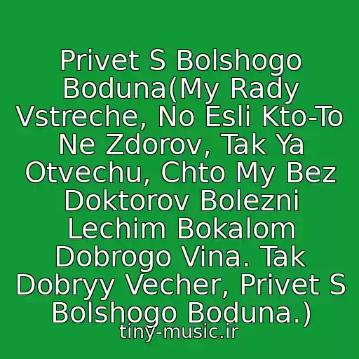 کاور آهنگ Privet S Bolshogo Boduna(My Rady Vstreche, No Esli Kto-To Ne Zdorov, Tak Ya Otvechu, Chto My Bez Doktorov Bolezni Lechim Bokalom Dobrogo Vina. Tak Dobryy Vecher, Privet S Bolshogo Boduna.) از Dyuna