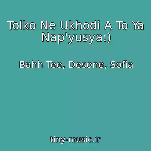 کاور آهنگ Tolko Ne Ukhodi A To Ya Nap'yusya:) از Bahh Tee, Desone, Sofia