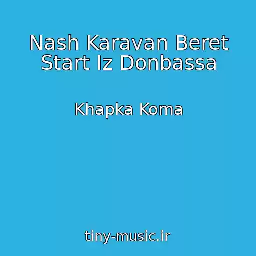 کاور آهنگ Nash Karavan Beret Start Iz Donbassa از Khapka Koma