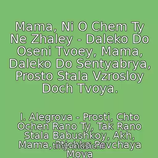 کاور آهنگ Mama, Ni O Chem Ty Ne Zhaley - Daleko Do Oseni Tvoey, Mama, Daleko Do Sentyabrya, Prosto Stala Vzrosloy Doch Tvoya. از I. Alegrova - Prosti, Chto Ochen Rano Ty, Tak Rano Stala Babushkoy, Akh, Mama, Ptichka Pevchaya Moya