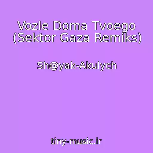 کاور آهنگ Vozle Doma Tvoego (Sektor Gaza Remiks) از Sh@yak-Akulych
