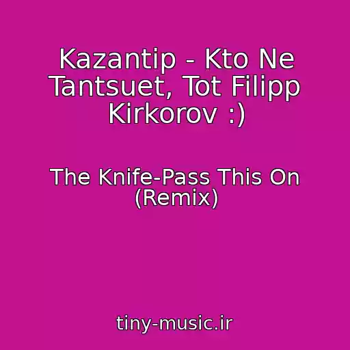 کاور آهنگ Kazantip - Kto Ne Tantsuet, Tot Filipp Kirkorov :) از The Knife-Pass This On (Remix)