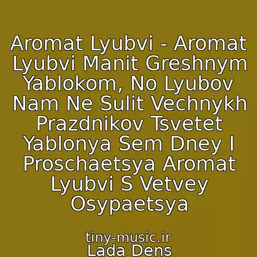 کاور آهنگ Aromat Lyubvi - Aromat Lyubvi Manit Greshnym Yablokom, No Lyubov Nam Ne Sulit Vechnykh Prazdnikov Tsvetet Yablonya Sem Dney I Proschaetsya Aromat Lyubvi S Vetvey Osypaetsya از Lada Dens