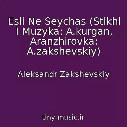 کاور آهنگ Esli Ne Seychas (Stikhi I Muzyka: A.kurgan, Aranzhirovka: A.zakshevskiy) از Aleksandr Zakshevskiy
