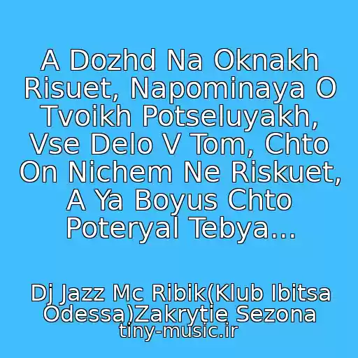 کاور آهنگ A Dozhd Na Oknakh Risuet, Napominaya O Tvoikh Potseluyakh, Vse Delo V Tom, Chto On Nichem Ne Riskuet, A Ya Boyus Chto Poteryal Tebya... از Dj Jazz Mc Ribik(Klub Ibitsa Odessa)Zakrytie Sezona
