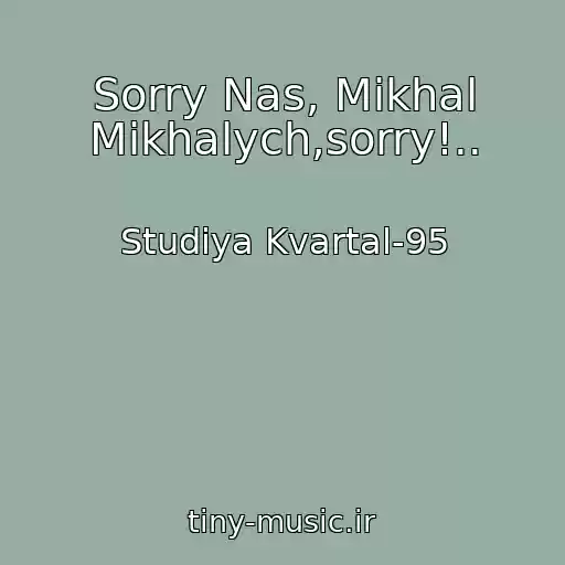 کاور آهنگ Sorry Nas, Mikhal Mikhalych,sorry!.. از Studiya Kvartal-95