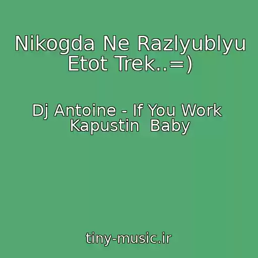 کاور آهنگ Nikogda Ne Razlyublyu Etot Trek..=) از Dj Antoine - If You Work  Kapustin  Baby