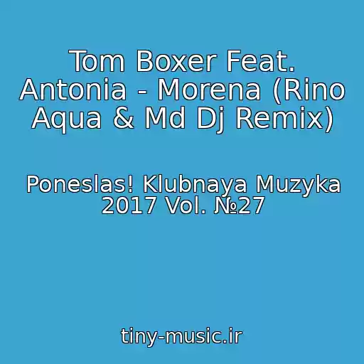 کاور آهنگ Tom Boxer Feat. Antonia - Morena (Rino Aqua & Md Dj Remix) از Poneslas! Klubnaya Muzyka 2017 Vol. №27