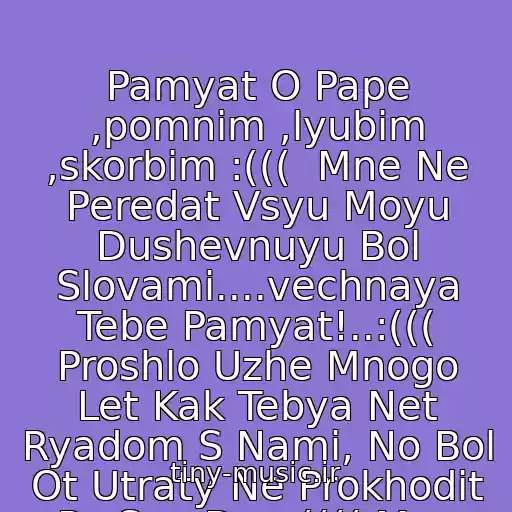 کاور آهنگ Pamyat O Pape ,pomnim ,lyubim ,skorbim :(((  Mne Ne Peredat Vsyu Moyu Dushevnuyu Bol Slovami....vechnaya Tebe Pamyat!..:((( Proshlo Uzhe Mnogo Let Kak Tebya Net Ryadom S Nami, No Bol Ot Utraty Ne Prokhodit Po Sey Den:(((( Mne Ochen T از Kseniya Angel