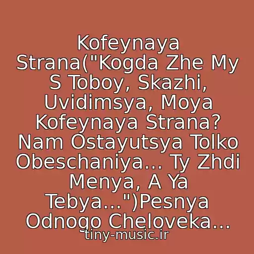 کاور آهنگ Kofeynaya Strana("Kogda Zhe My S Toboy, Skazhi, Uvidimsya, Moya Kofeynaya Strana? Nam Ostayutsya Tolko Obeschaniya... Ty Zhdi Menya, A Ya Tebya...")Pesnya Odnogo Cheloveka... از Hi-Fi