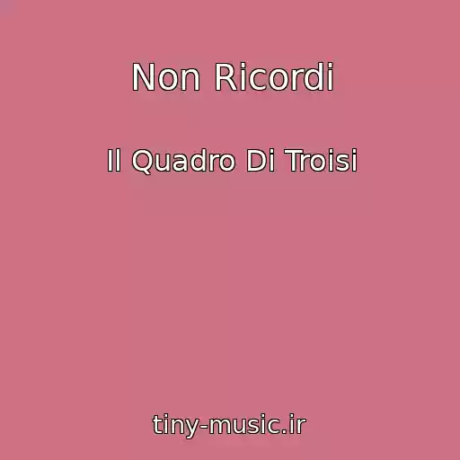 کاور آهنگ Non Ricordi از Il Quadro Di Troisi
