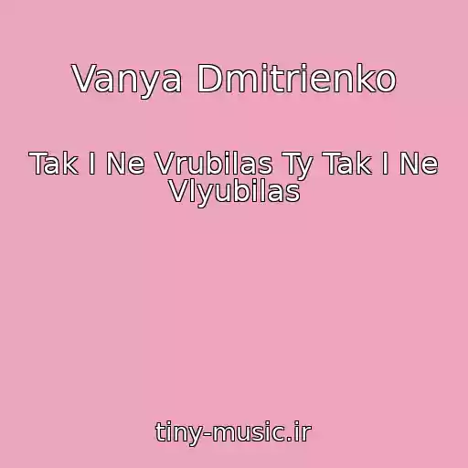 کاور آهنگ Vanya Dmitrienko از Tak I Ne Vrubilas Ty Tak I Ne Vlyubilas
