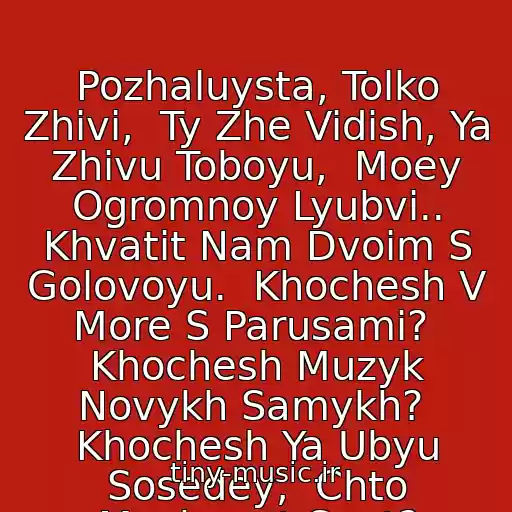 کاور آهنگ Pozhaluysta, Tolko Zhivi,  Ty Zhe Vidish, Ya Zhivu Toboyu,  Moey Ogromnoy Lyubvi.. Khvatit Nam Dvoim S Golovoyu.  Khochesh V More S Parusami?  Khochesh Muzyk Novykh Samykh?  Khochesh Ya Ubyu Sosedey,  Chto Meshayut Spat? از Zemfira-Khochesh?