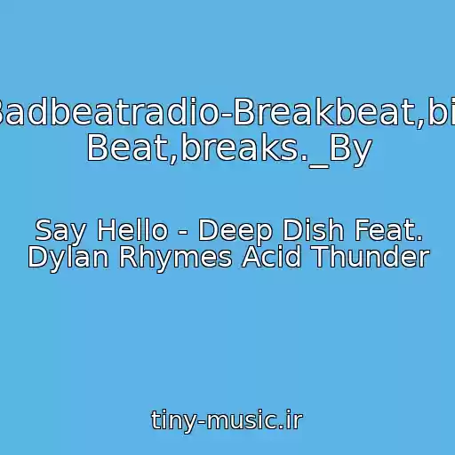 کاور آهنگ Badbeatradio-Breakbeat,big Beat,breaks._By از Say Hello - Deep Dish Feat. Dylan Rhymes Acid Thunder