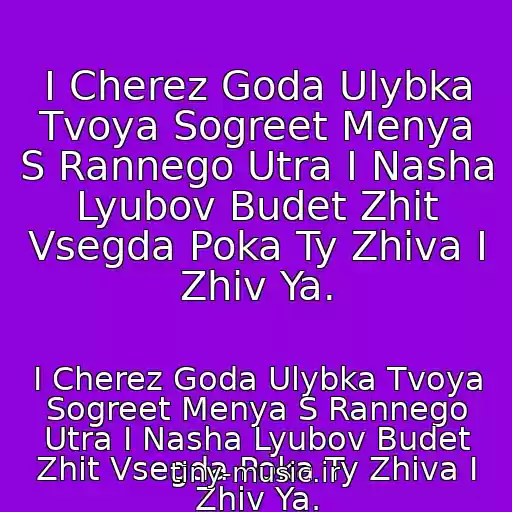 کاور آهنگ I Cherez Goda Ulybka Tvoya Sogreet Menya S Rannego Utra I Nasha Lyubov Budet Zhit Vsegda Poka Ty Zhiva I Zhiv Ya. از I Cherez Goda Ulybka Tvoya Sogreet Menya S Rannego Utra I Nasha Lyubov Budet Zhit Vsegda Poka Ty Zhiva I Zhiv Ya.