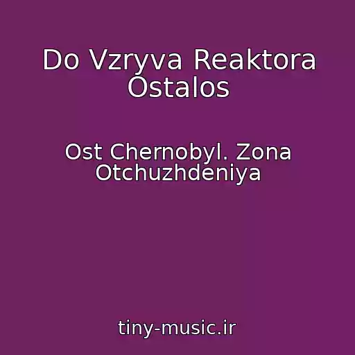 کاور آهنگ Do Vzryva Reaktora Ostalos از Ost Chernobyl. Zona Otchuzhdeniya