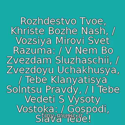 کاور آهنگ Rozhdestvo Tvoe, Khriste Bozhe Nash, / Vozsiya Mirovi Svet Razuma: / V Nem Bo Zvezdam Sluzhaschii, / Zvezdoyu Uchakhusya, / Tebe Klanyatisya Solntsu Pravdy, / I Tebe Vedeti S Vysoty Vostoka: / Gospodi, Slava Tebe! از Divna Lyuboevich & Melodi