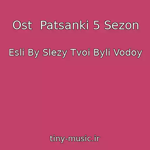 کاور آهنگ Ost  Patsanki 5 Sezon از Esli By Slezy Tvoi Byli Vodoy