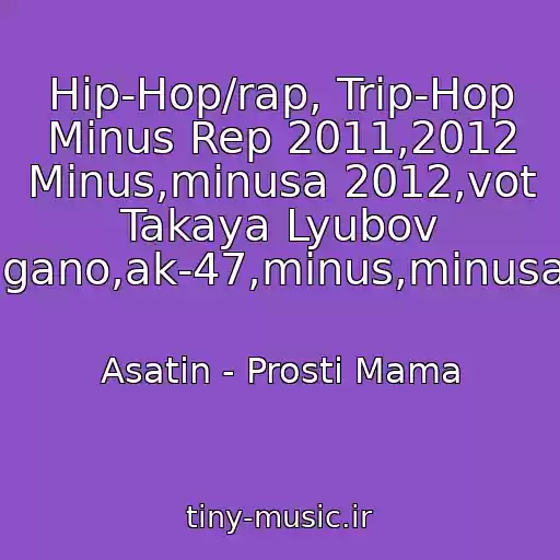 کاور آهنگ Hip-Hop/rap, Trip-Hop Minus Rep 2011,2012 Minus,minusa 2012,vot Takaya Lyubov Rep,khip-Khop,guf,basta,noggano,ak-47,minus,minusa,lirika,bit,bity,novyy,svezhiy, از Asatin - Prosti Mama