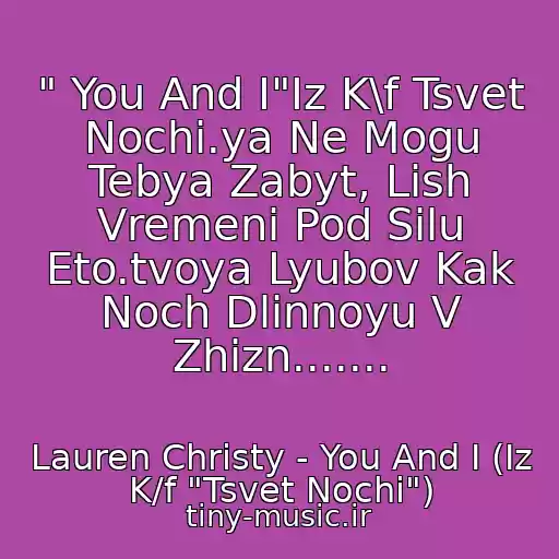 کاور آهنگ " You And I"Iz K\f Tsvet Nochi.ya Ne Mogu Tebya Zabyt, Lish Vremeni Pod Silu Eto.tvoya Lyubov Kak Noch Dlinnoyu V Zhizn....... از Lauren Christy - You And I (Iz K/f "Tsvet Nochi")