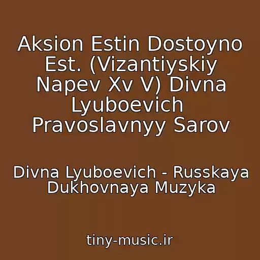 کاور آهنگ Aksion Estin Dostoyno Est. (Vizantiyskiy Napev Xv V) Divna Lyuboevich  Pravoslavnyy Sarov از Divna Lyuboevich - Russkaya Dukhovnaya Muzyka