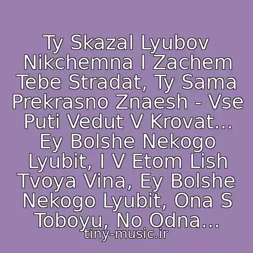 کاور آهنگ Ty Skazal Lyubov Nikchemna I Zachem Tebe Stradat, Ty Sama Prekrasno Znaesh - Vse Puti Vedut V Krovat... Ey Bolshe Nekogo Lyubit, I V Etom Lish Tvoya Vina, Ey Bolshe Nekogo Lyubit, Ona S Toboyu, No Odna... از S.ok.ol  - Ey Bolshe Nekogo Lyubit
