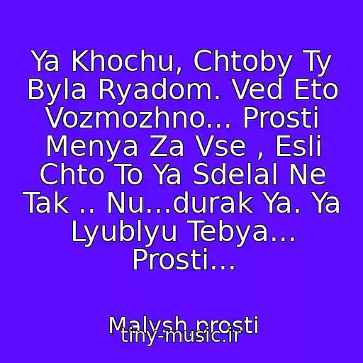 کاور آهنگ Ya Khochu, Chtoby Ty Byla Ryadom. Ved Eto Vozmozhno... Prosti Menya Za Vse , Esli Chto To Ya Sdelal Ne Tak .. Nu...durak Ya. Ya Lyublyu Tebya... Prosti... از Malysh,prosti