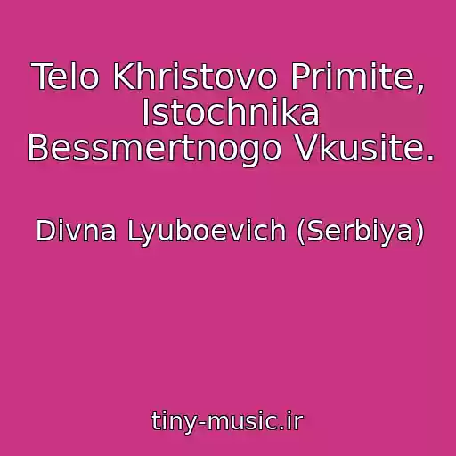 کاور آهنگ Telo Khristovo Primite, Istochnika Bessmertnogo Vkusite. از Divna Lyuboevich (Serbiya)