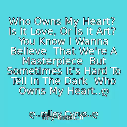 کاور آهنگ Who Owns My Heart?  Is It Love, Or Is It Art?  You Know I Wanna Believe  That We're A Masterpiece  But Sometimes It's Hard To Tell In The Dark  Who Owns My Heart..ღ از ღ..miley Cyrus..ღ