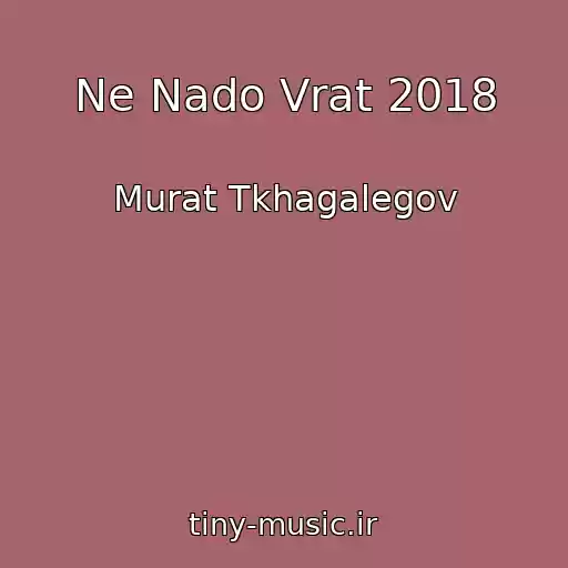 کاور آهنگ Ne Nado Vrat 2018 از Murat Tkhagalegov