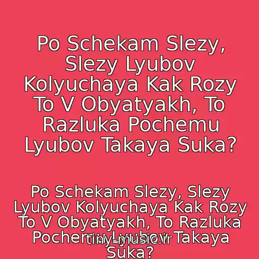 کاور آهنگ Po Schekam Slezy, Slezy Lyubov Kolyuchaya Kak Rozy To V Obyatyakh, To Razluka Pochemu Lyubov Takaya Suka? از Po Schekam Slezy, Slezy Lyubov Kolyuchaya Kak Rozy To V Obyatyakh, To Razluka Pochemu Lyubov Takaya Suka?
