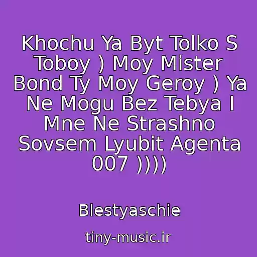 کاور آهنگ Khochu Ya Byt Tolko S Toboy ) Moy Mister Bond Ty Moy Geroy ) Ya Ne Mogu Bez Tebya I Mne Ne Strashno Sovsem Lyubit Agenta 007 )))) از Blestyaschie