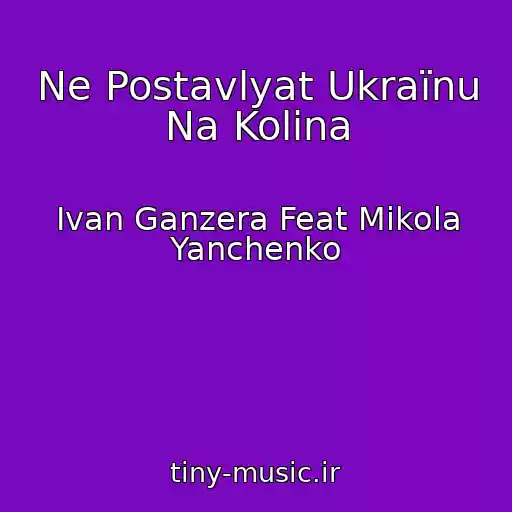 کاور آهنگ Ne Postavlyat Ukraїnu Na Kolіna از Іvan Ganzera Feat Mikola Yanchenko
