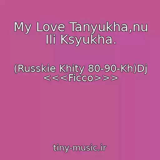 کاور آهنگ My Love Tanyukha,nu Ili Ksyukha. از (Russkie Khity 80-90-Kh)Dj <<<Ficco>>>