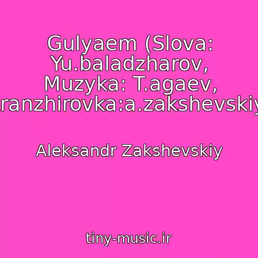 کاور آهنگ Gulyaem (Slova: Yu.baladzharov, Muzyka: T.agaev, Aranzhirovka:a.zakshevskiy) از Aleksandr Zakshevskiy