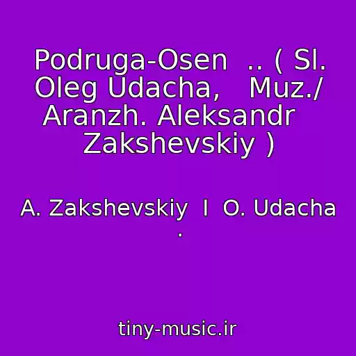 کاور آهنگ Podruga-Osen  .. ( Sl. Oleg Udacha,   Muz./ Aranzh. Aleksandr   Zakshevskiy ) از A. Zakshevskiy  I  O. Udacha .