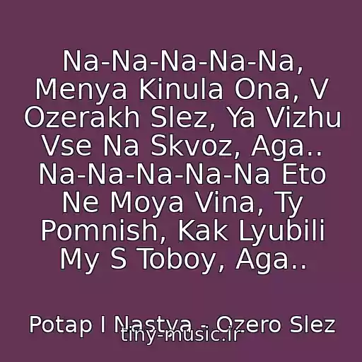 کاور آهنگ Na-Na-Na-Na-Na, Menya Kinula Ona, V Ozerakh Slez, Ya Vizhu Vse Na Skvoz, Aga.. Na-Na-Na-Na-Na Eto Ne Moya Vina, Ty Pomnish, Kak Lyubili My S Toboy, Aga.. از Potap I Nastya - Ozero Slez