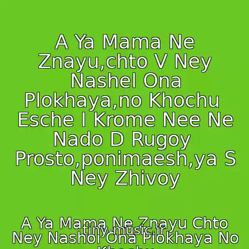 کاور آهنگ A Ya Mama Ne Znayu,chto V Ney Nashel Ona Plokhaya,no Khochu  Esche I Krome Nee Ne Nado D Rugoy  Prosto,ponimaesh,ya S Ney Zhivoy از A Ya Mama Ne Znayu Chto Ney Nashol Ona Plokhaya No Khochu