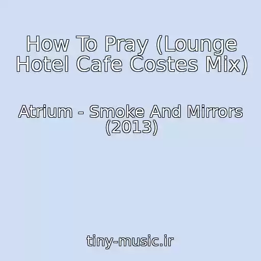کاور آهنگ How To Pray (Lounge Hotel Cafe Costes Mix) از Atrium - Smoke And Mirrors (2013)