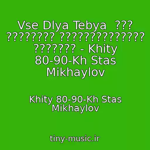 کاور آهنگ Vse Dlya Tebya  ??? ???????? ?????????????? ??????? - Khity 80-90-Kh Stas Mikhaylov از Khity 80-90-Kh Stas Mikhaylov