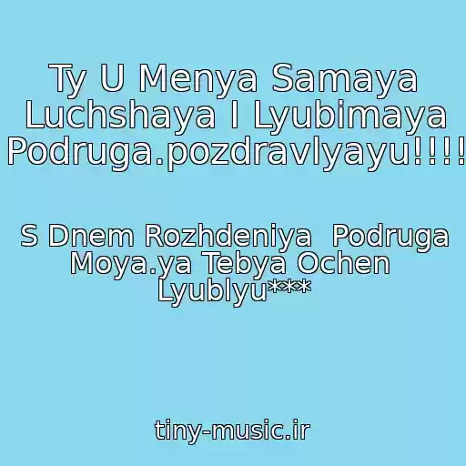کاور آهنگ Ty U Menya Samaya Luchshaya I Lyubimaya Podruga.pozdravlyayu!!!! از S Dnem Rozhdeniya  Podruga Moya.ya Tebya Ochen  Lyublyu***