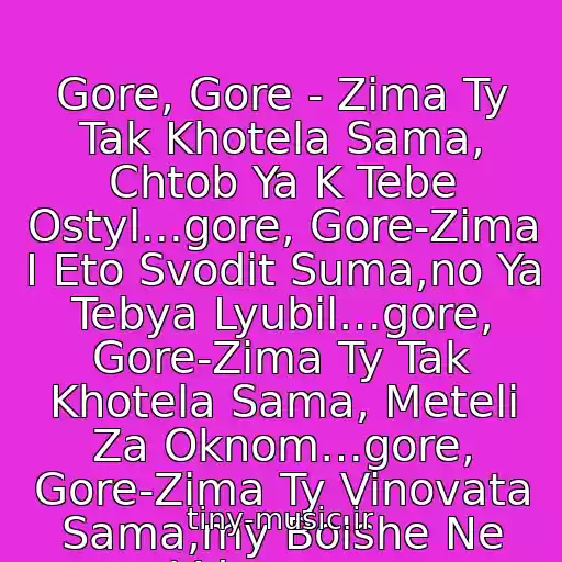 کاور آهنگ Gore, Gore - Zima Ty Tak Khotela Sama, Chtob Ya K Tebe Ostyl...gore, Gore-Zima I Eto Svodit Suma,no Ya Tebya Lyubil…gore, Gore-Zima Ty Tak Khotela Sama, Meteli Za Oknom…gore, Gore-Zima Ty Vinovata Sama,my Bolshe Ne Vdvoem… از Dima Bilan