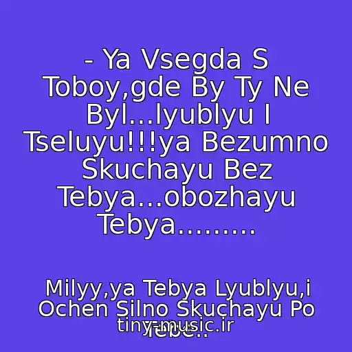 کاور آهنگ - Ya Vsegda S Toboy,gde By Ty Ne Byl...lyublyu I Tseluyu!!!ya Bezumno Skuchayu Bez Tebya...obozhayu Tebya......... از Milyy,ya Tebya Lyublyu,i Ochen Silno Skuchayu Po Tebe..