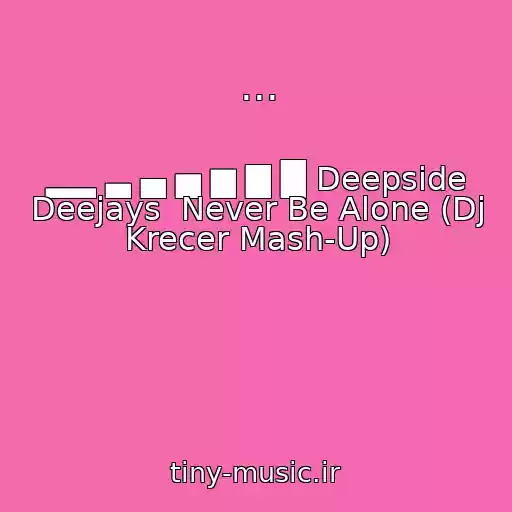 کاور آهنگ ... از ▂▂ ▃ ▄ ▅ ▆ ▇ █ Deepside Deejays  Never Be Alone (Dj Krecer Mash-Up)