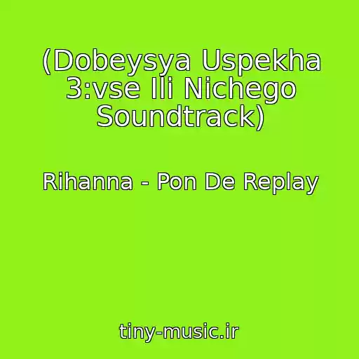 کاور آهنگ (Dobeysya Uspekha 3:vse Ili Nichego Soundtrack) از Rihanna - Pon De Replay