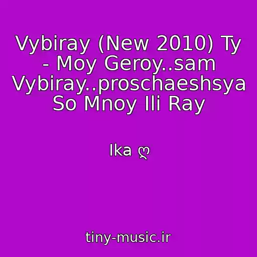 کاور آهنگ Vybiray (New 2010) Ty - Moy Geroy..sam Vybiray..proschaeshsya So Mnoy Ili Ray از Ika ღ