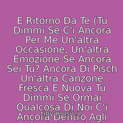 کاور آهنگ E Ritorno Da Te (Tu Dimmi Se C'i Ancora Per Me Un'altra Occasione, Un'altra Emozione Se Ancora Sei Tu? Ancora Di Pisch Un'altra Canzone Fresca E Nuova Tu Dimmi Se Ormai Qualcosa Di Noi C'i Ancora Dentro Agli Occhi Tuoi, Oh از Laura Pausini